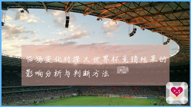 临场变化对烽火世界杯竞猜结果的影响分析与判断方法