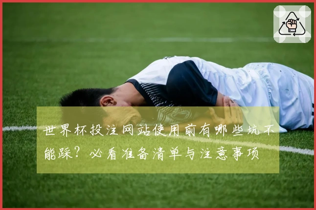 世界杯投注网站使用前有哪些坑不能踩？必看准备清单与注意事项