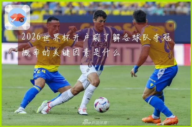 2026世界杯开户前了解各球队夺冠概率的关键因素是什么