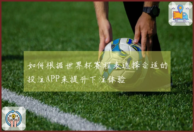 如何根据世界杯赛程表选择合适的投注APP来提升下注体验