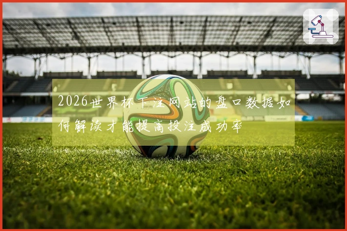 2026世界杯下注网站的盘口数据如何解读才能提高投注成功率