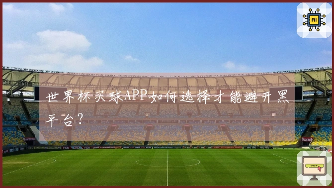 世界杯买球APP如何选择才能避开黑平台？