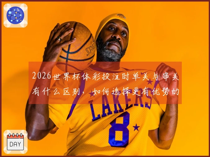 2026世界杯体彩投注时单关与串关有什么区别，如何选择更有优势的方式
