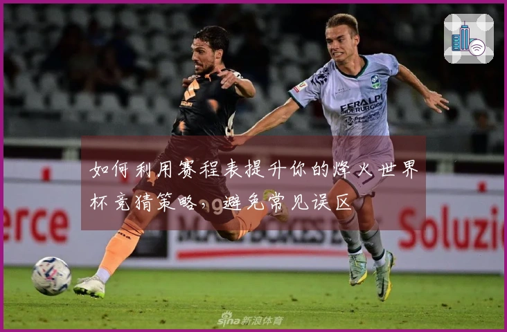 如何利用赛程表提升你的烽火世界杯竞猜策略，避免常见误区
