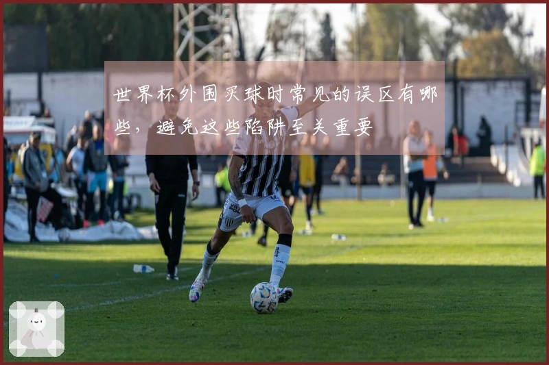 世界杯外围买球时常见的误区有哪些，避免这些陷阱至关重要