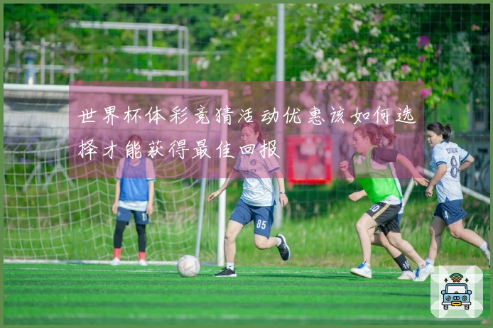 世界杯体彩竞猜活动优惠该如何选择才能获得最佳回报
