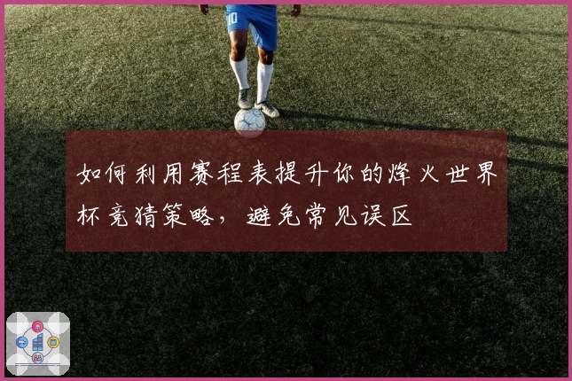如何利用赛程表提升你的烽火世界杯竞猜策略，避免常见误区