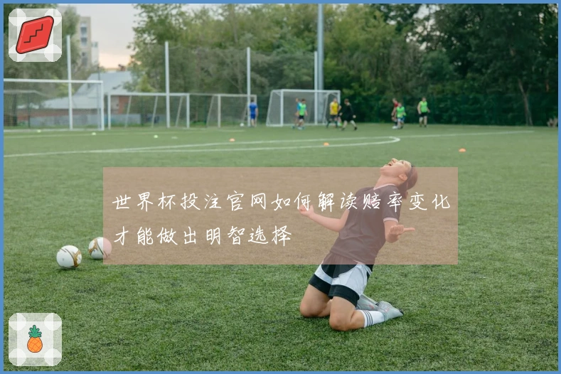 世界杯投注官网如何解读赔率变化才能做出明智选择