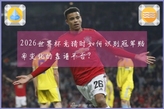 2026世界杯竞猜时如何识别冠军赔率变化的靠谱平台？