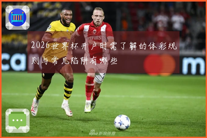 2026世界杯开户时需了解的体彩规则与常见陷阱有哪些