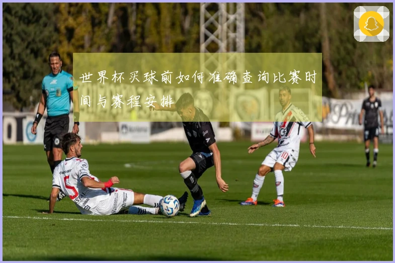 世界杯买球前如何准确查询比赛时间与赛程安排