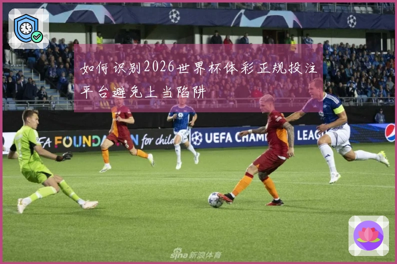 如何识别2026世界杯体彩正规投注平台避免上当陷阱