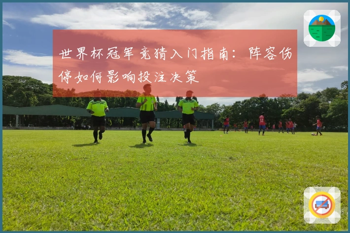 世界杯冠军竞猜入门指南：阵容伤停如何影响投注决策
