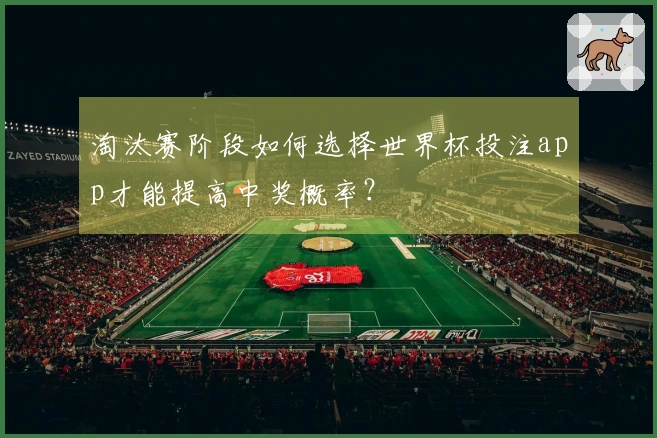 淘汰赛阶段如何选择世界杯投注app才能提高中奖概率？