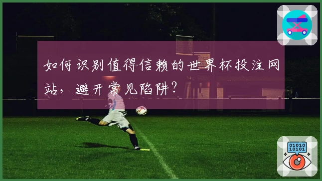 如何识别值得信赖的世界杯投注网站，避开常见陷阱？