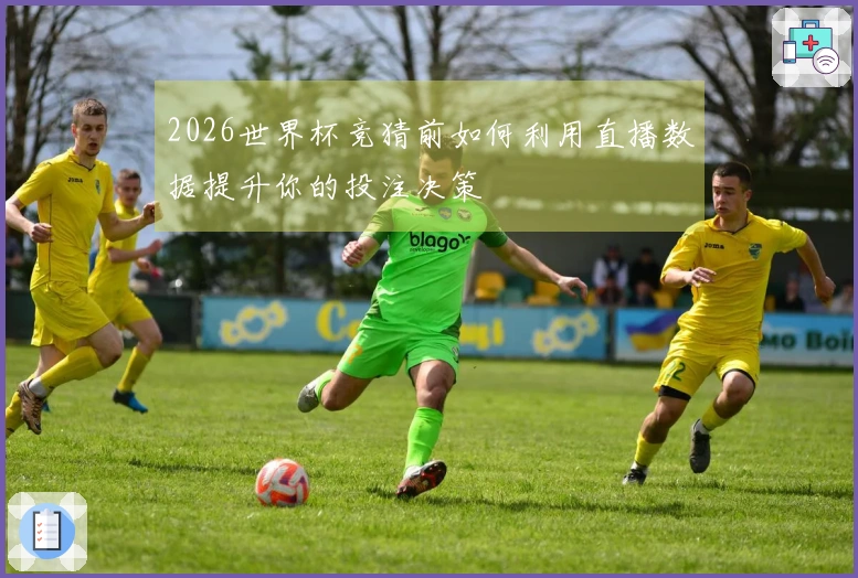 2026世界杯竞猜前如何利用直播数据提升你的投注决策