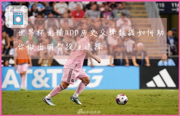 世界杯竞猜app历史交锋数据如何助你做出明智投注选择