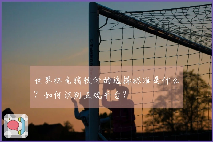 世界杯竞猜软件的选择标准是什么？如何识别正规平台？
