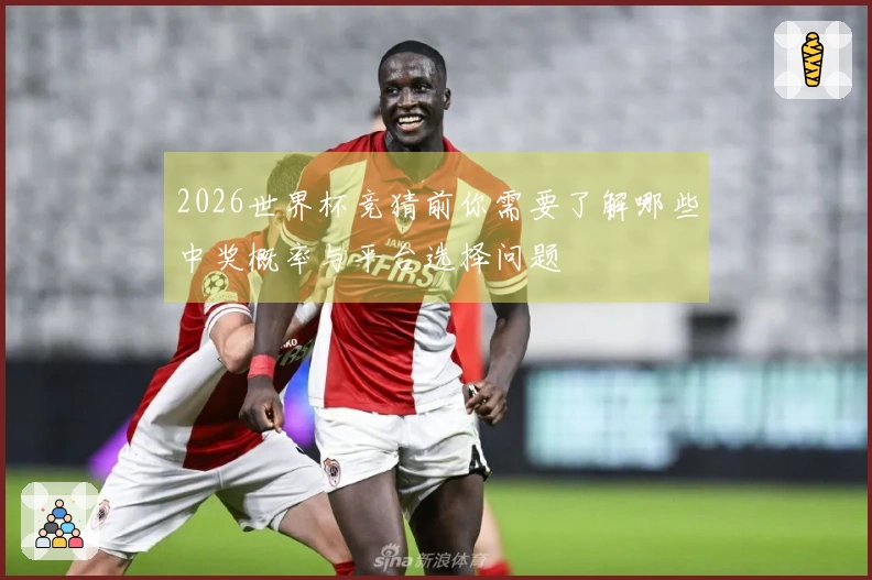 2026世界杯竞猜前你需要了解哪些中奖概率与平台选择问题
