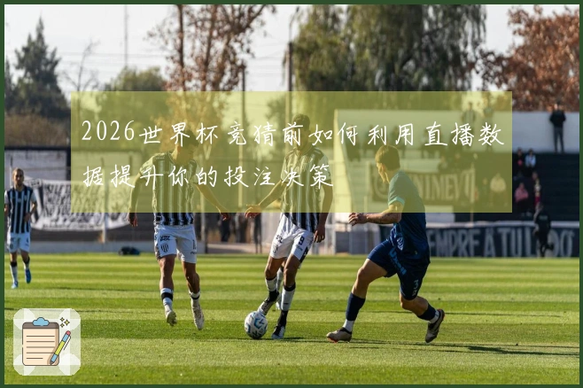 2026世界杯竞猜前如何利用直播数据提升你的投注决策