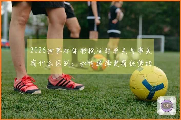 2026世界杯体彩投注时单关与串关有什么区别，如何选择更有优势的方式