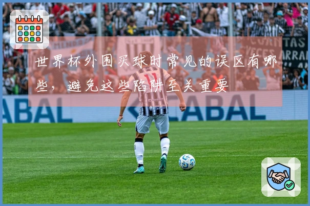 世界杯外围买球时常见的误区有哪些，避免这些陷阱至关重要