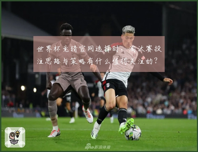 世界杯竞猜官网选择时，淘汰赛投注思路与策略有什么值得关注的？