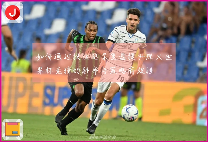 如何通过投注记录复盘提升烽火世界杯竞猜的胜率与策略有效性