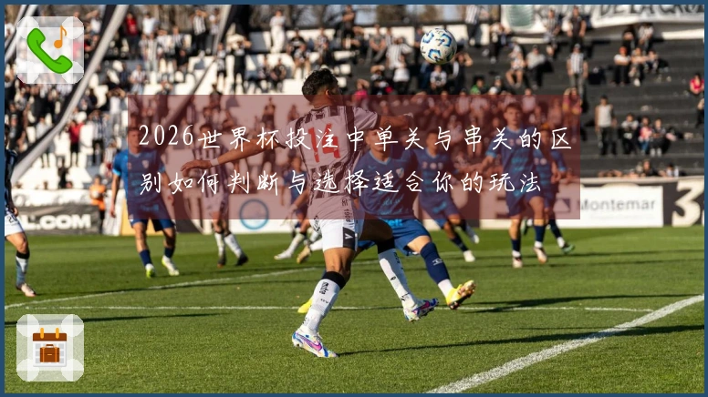 2026世界杯投注中单关与串关的区别如何判断与选择适合你的玩法