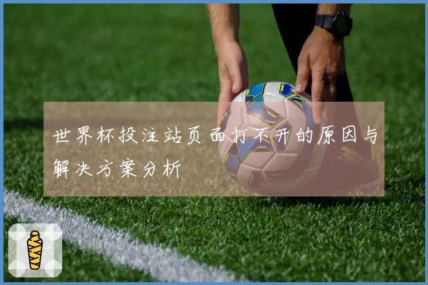 世界杯投注站页面打不开的原因与解决方案分析