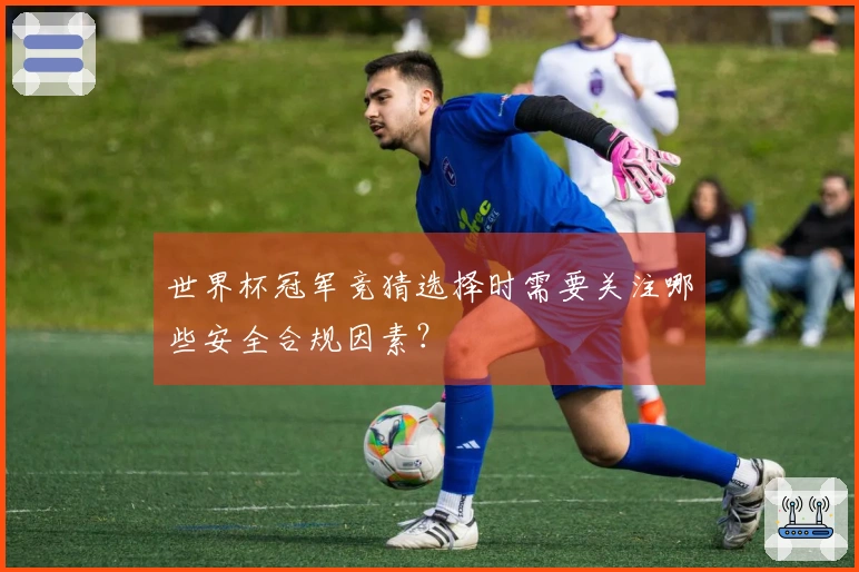 世界杯冠军竞猜选择时需要关注哪些安全合规因素？