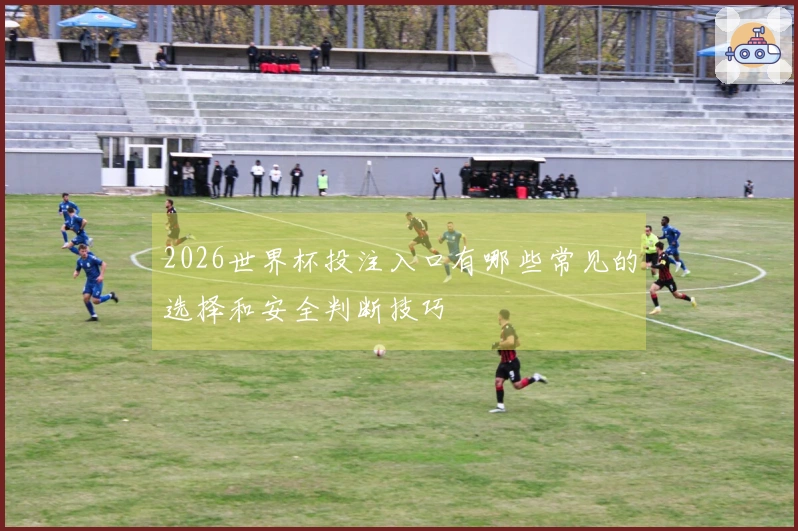 2026世界杯投注入口有哪些常见的选择和安全判断技巧