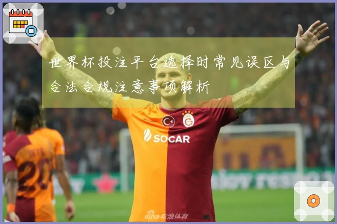 世界杯投注平台选择时常见误区与合法合规注意事项解析