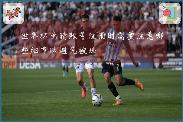 世界杯竞猜账号注册时需要注意哪些细节以避免被坑